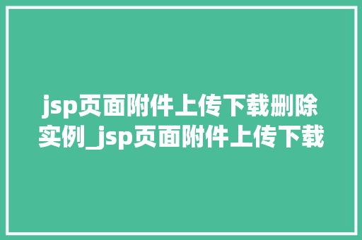 jsp页面附件上传下载删除实例_jsp页面附件上传下载删除实例详解轻松实现文件管理