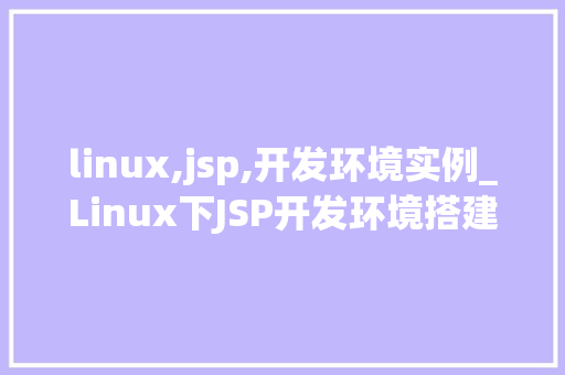 linux,jsp,开发环境实例_Linux下JSP开发环境搭建实例详解