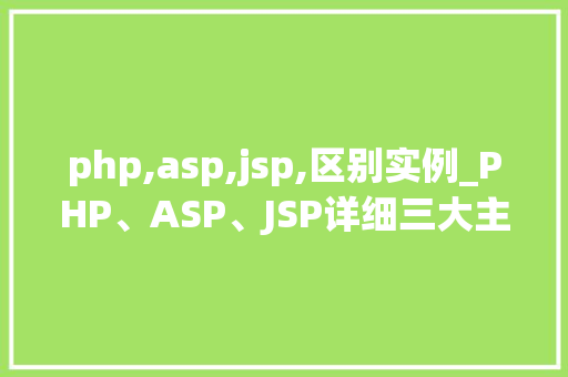 php,asp,jsp,区别实例_PHP、ASP、JSP详细三大主流服务器端语言的区别实例