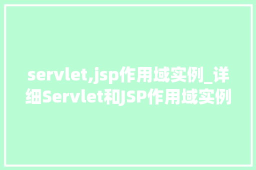 servlet,jsp作用域实例_详细Servlet和JSP作用域实例Web开发背后的秘密
