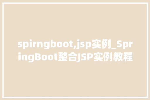 spirngboot,jsp实例_SpringBoot整合JSP实例教程轻松入门全攻略