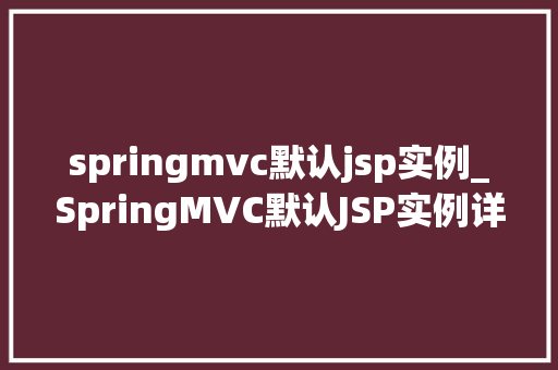springmvc默认jsp实例_SpringMVC默认JSP实例详解配置、使用与优化