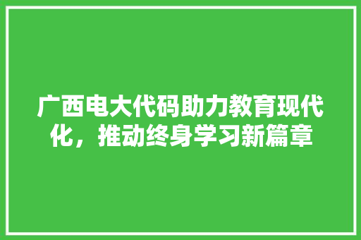 广西电大代码助力教育现代化，推动终身学习新篇章