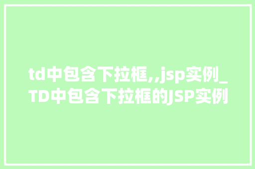 td中包含下拉框,,jsp实例_TD中包含下拉框的JSP实例打造交互式网页体验