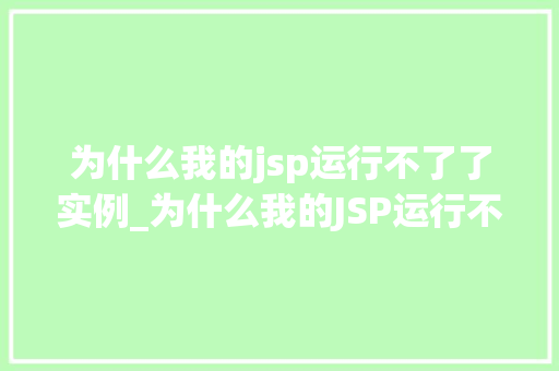 为什么我的jsp运行不了了实例_为什么我的JSP运行不了了实例与解决方法