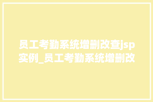 员工考勤系统增删改查jsp实例_员工考勤系统增删改查JSP实例打造高效管理利器