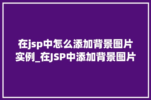 在jsp中怎么添加背景图片实例_在JSP中添加背景图片全方位教程及实例分享  第1张