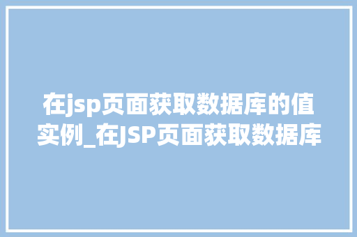 在jsp页面获取数据库的值实例_在JSP页面获取数据库的值实例实战与方法分享