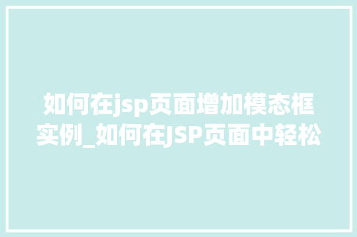 如何在jsp页面增加模态框实例_如何在JSP页面中轻松增加模态框实例适用教程大