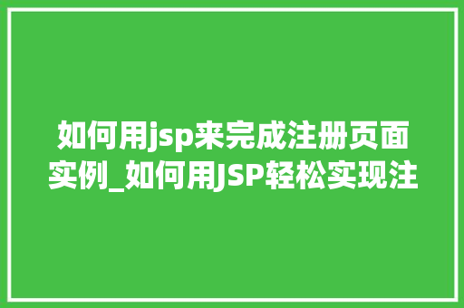如何用jsp来完成注册页面实例_如何用JSP轻松实现注册页面实例,实战  第1张