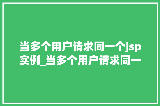 当多个用户请求同一个jsp实例_当多个用户请求同一个JSP实例如何应对挑战，保障网站稳定运行