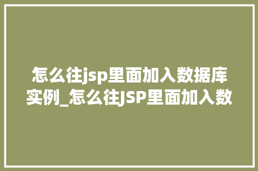 怎么往jsp里面加入数据库实例_怎么往JSP里面加入数据库实例一步步教你实现数据库连接
