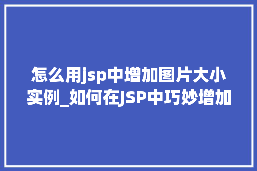 怎么用jsp中增加图片大小实例_如何在JSP中巧妙增加图片大小实例详解