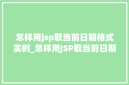 怎样用jsp取当前日期格式实例_怎样用JSP取当前日期格式实例详解轻松实现日期显示  第1张