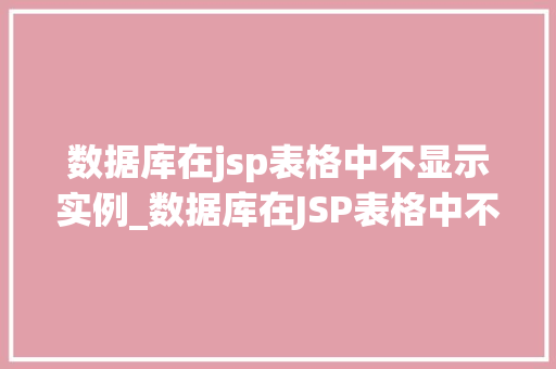 数据库在jsp表格中不显示实例_数据库在JSP表格中不显示实例原因分析与解决方法