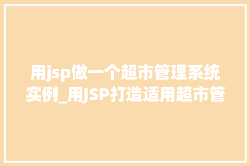 用jsp做一个超市管理系统实例_用JSP打造适用超市管理系统实例与操作指南
