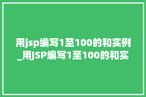 用jsp编写1至100的和实例_用JSP编写1至100的和实例一步步教学，轻松入门