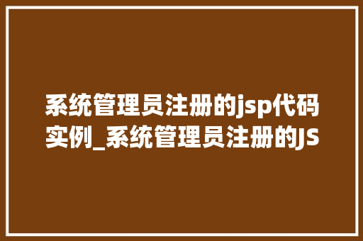 系统管理员注册的jsp代码实例_系统管理员注册的JSP代码实例从入门到精通