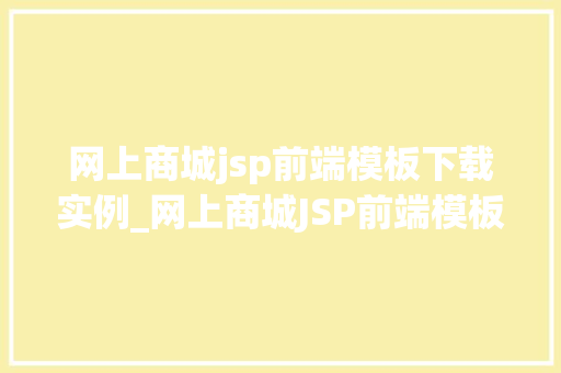 网上商城jsp前端模板下载实例_网上商城JSP前端模板下载实例打造个化电商网站