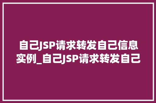 自己JSP请求转发自己信息实例_自己JSP请求转发自己信息实例详细请求转发机制