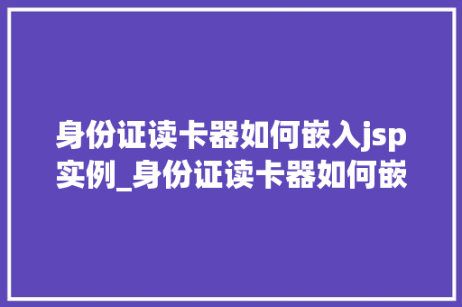 身份证读卡器如何嵌入jsp实例_身份证读卡器如何嵌入JSP实例实战与代码示例