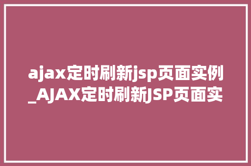 ajax定时刷新jsp页面实例_AJAX定时刷新JSP页面实例轻松实现网页动态更新