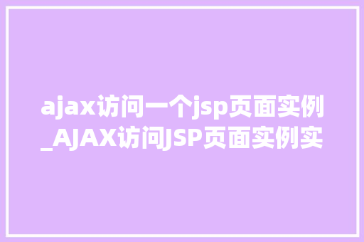 ajax访问一个jsp页面实例_AJAX访问JSP页面实例实战与代码分享
