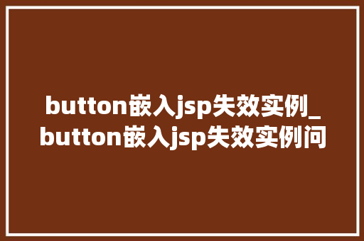 button嵌入jsp失效实例_button嵌入jsp失效实例问题分析及解决方法全