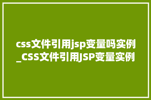 css文件引用jsp变量吗实例_CSS文件引用JSP变量实例实战与方法分享  第1张