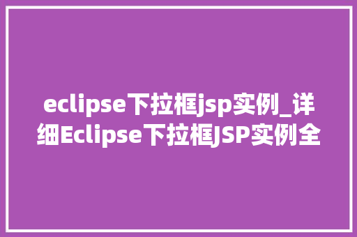 eclipse下拉框jsp实例_详细Eclipse下拉框JSP实例全攻略