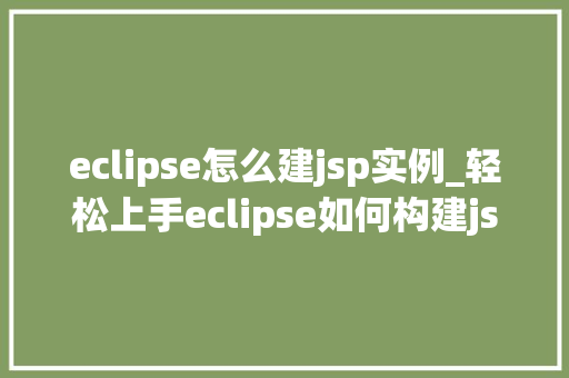 eclipse怎么建jsp实例_轻松上手eclipse如何构建jsp实例详解