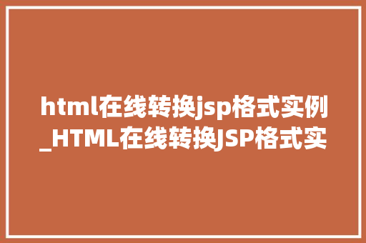 html在线转换jsp格式实例_HTML在线转换JSP格式实例详解轻松实现页面跳转与数据交互