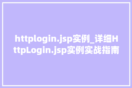 httplogin.jsp实例_详细HttpLogin.jsp实例实战指南与优化步骤