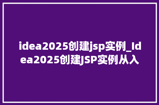 idea2025创建jsp实例_Idea2025创建JSP实例从入门到方法