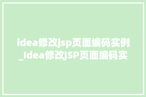 idea修改jsp页面编码实例_Idea修改JSP页面编码实例轻松解决乱码问题