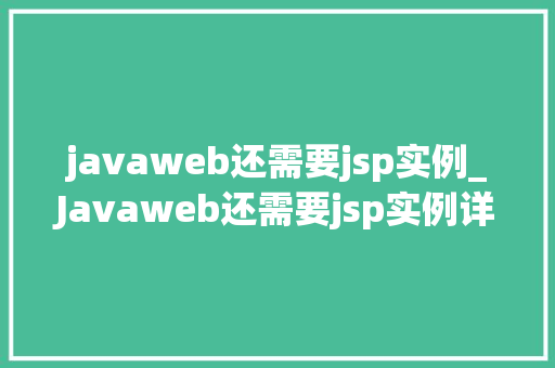 javaweb还需要jsp实例_Javaweb还需要jsp实例详细讨论JSP在JavaWeb开发中的应用与前景