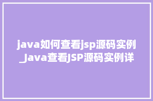 java如何查看jsp源码实例_Java查看JSP源码实例详解详细前端背后的奥秘