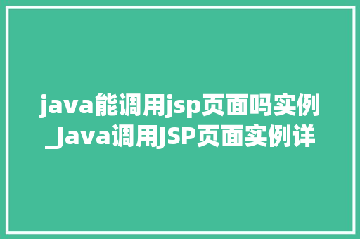 java能调用jsp页面吗实例_Java调用JSP页面实例详解实战与方法