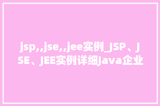 jsp,,jse,,jee实例_JSP、JSE、JEE实例详细Java企业级应用开发