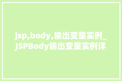 jsp,body,输出变量实例_JSPBody输出变量实例详细与实战演练