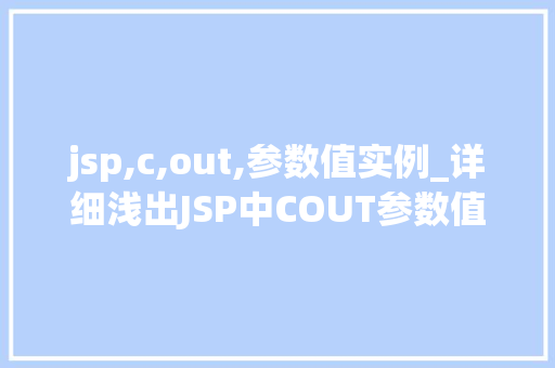 jsp,c,out,参数值实例_详细浅出JSP中COUT参数值实例详解