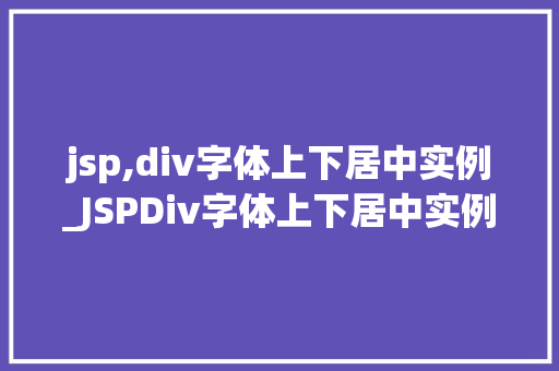 jsp,div字体上下居中实例_JSPDiv字体上下居中实例轻松实现网页美感的方法