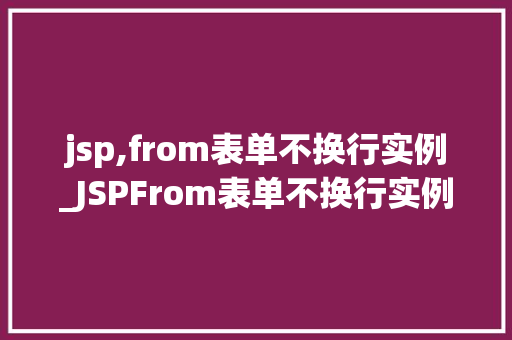 jsp,from表单不换行实例_JSPFrom表单不换行实例详解让你轻松掌握表单布局方法