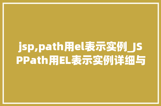 jsp,path用el表示实例_JSPPath用EL表示实例详细与实战应用