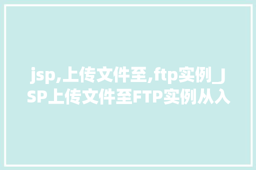 jsp,上传文件至,ftp实例_JSP上传文件至FTP实例从入门到精通