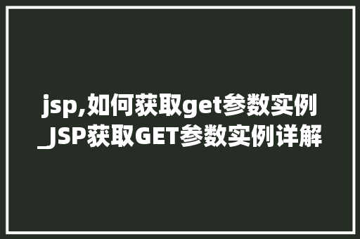 jsp,如何获取get参数实例_JSP获取GET参数实例详解入门到精通