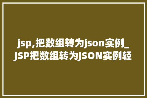 jsp,把数组转为json实例_JSP把数组转为JSON实例轻松实现数据交换与处理