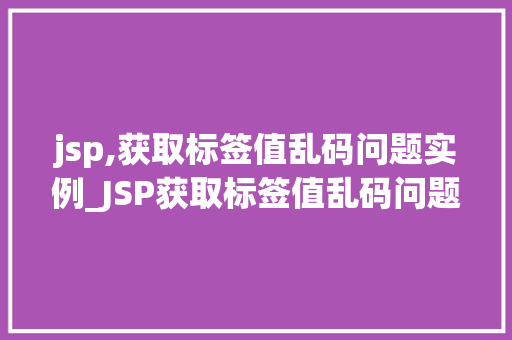 jsp,获取标签值乱码问题实例_JSP获取标签值乱码问题实例与解决方法