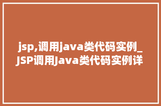 jsp,调用java类代码实例_JSP调用Java类代码实例详解实战与方法分享
