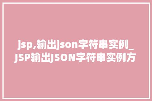 jsp,输出json字符串实例_JSP输出JSON字符串实例方法与方法